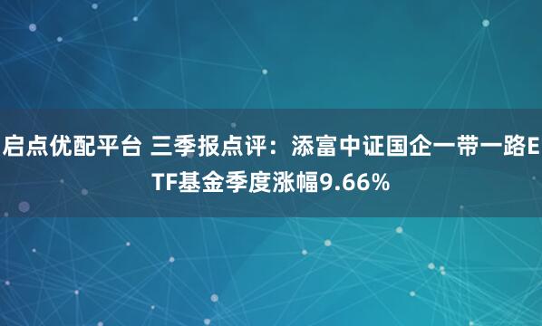 启点优配平台 三季报点评：添富中证国企一带一路ETF基金季度涨幅9.66%
