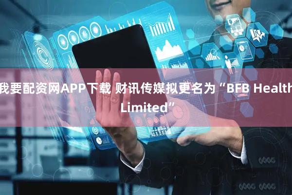 我要配资网APP下载 财讯传媒拟更名为“BFB Health Limited”