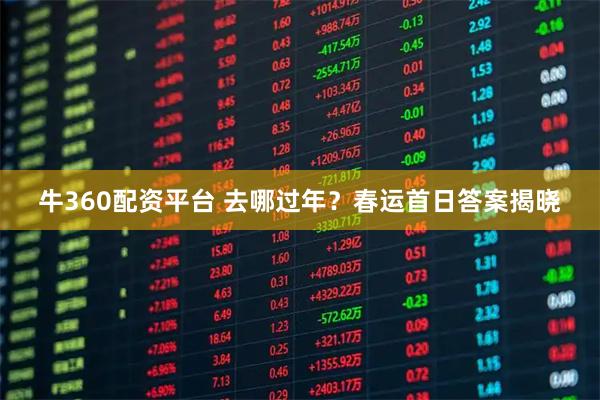 牛360配资平台 去哪过年？春运首日答案揭晓