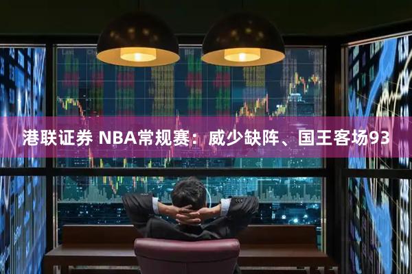 港联证券 NBA常规赛：威少缺阵、国王客场93